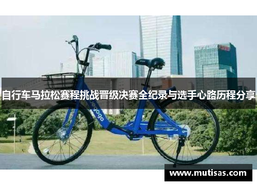 自行车马拉松赛程挑战晋级决赛全纪录与选手心路历程分享