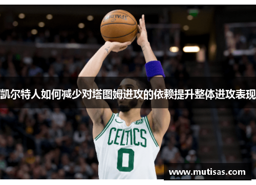 凯尔特人如何减少对塔图姆进攻的依赖提升整体进攻表现