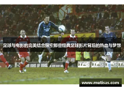 足球与电影的完美结合探索那些经典足球影片背后的热血与梦想